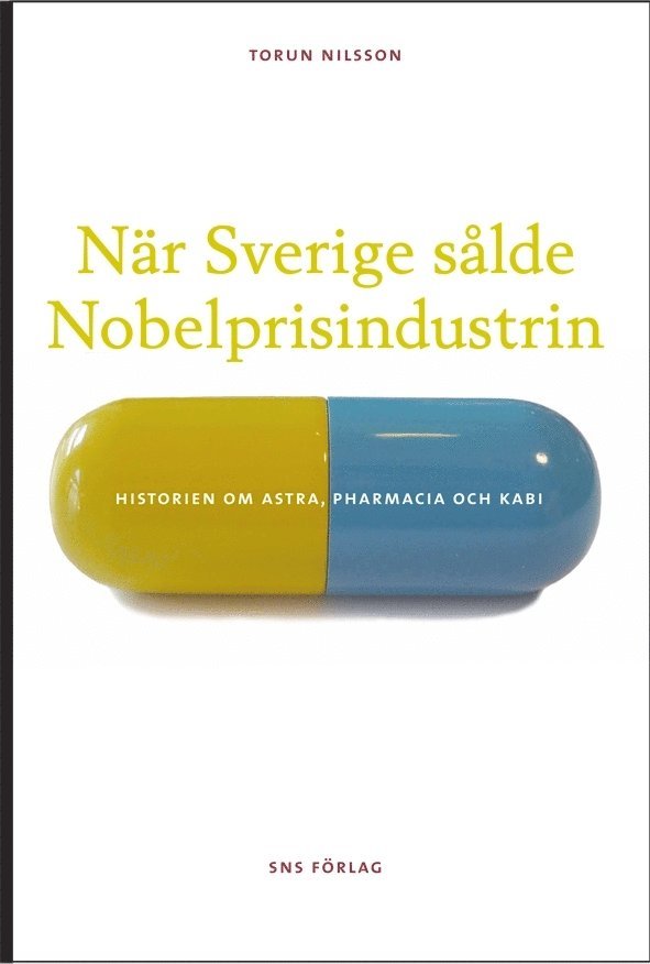 När Sverige sålde Nobelprisindustrin : historien om Astra, Pharmacia och Kabi 1