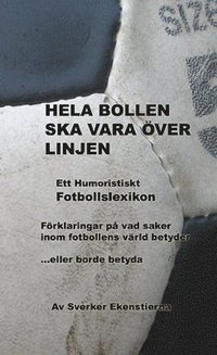 bokomslag Hela bollen ska vara över linjen : ett humoristiskt fotbollslexikon