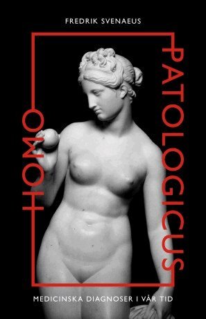 Fredrik Svenaeus - Homo Patologicus: Medicinska diagnoser i vår tid, Häftad
