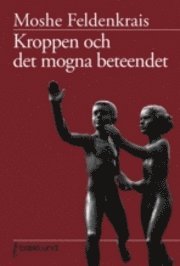 Moshe Feldenkrais - Kroppen & det mogna beteendet : en studie om ångest, sexualitet, gravitation och lärande, Häftad