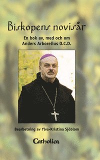 Anders Arborelius - Biskopens novisår : en bok av, med och om Anders Arborelius, Inbunden