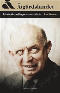 Åtgärdslandet : arbetsförmedlingens svarta bok