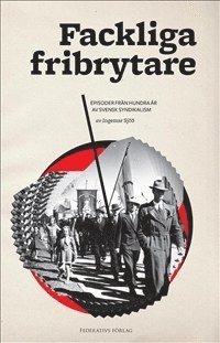 bokomslag Fackliga fribrytare : episoder från hundra år av svensk syndikalism