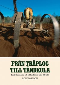 bokomslag Från träplog till tändkula : lantbrukets maskin- och redskapshistoria under 1800-talet