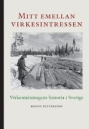 Ronny Pettersson - Mitt emellan virkesintressen : virkesmätningens historia i Sverige, Inbunden