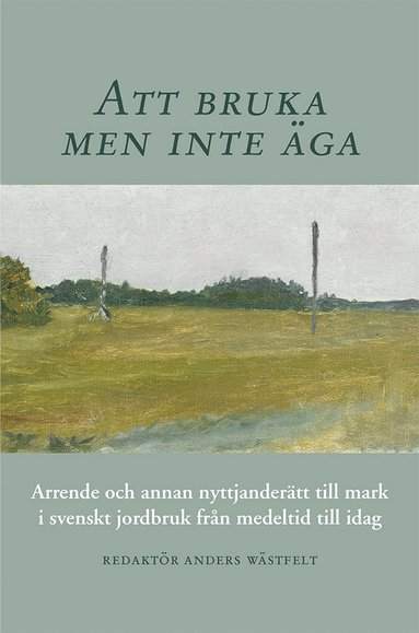 bokomslag Att bruka men inte äga : arrende och annan nyttjanderätt till mark i svenskt jordbruk från medeltid till idag
