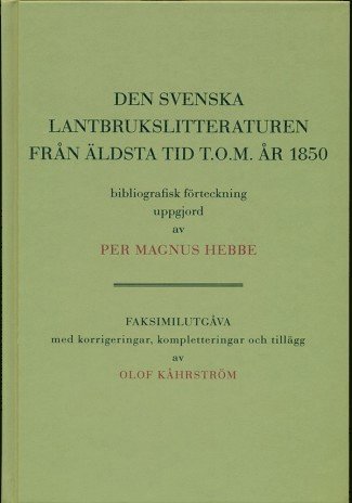 Den svenska lantbrukslitteraturen från äldsta tid t.o.m. 1850 bibliografisk förteckning uppgjord av Per Magnus Hebbe. faksimilutgåva med korrigeringar, kompletteringar och tilllägg av Olof Kåhrström 1