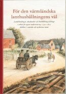 För den värmländska lanthushållningens väl : landshövdingar, akademiker och hushållningssällskap i arbete för agrar modernisering 1790-1820 skildrat i samtida och nyskrivna texter, Inbunden
