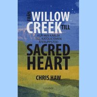 bokomslag Från Willow Creek till sacred heart : hur min kärlek till katolicismen återuppstod
