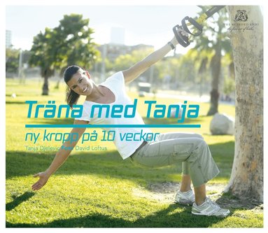 Tanja Djelevic - Träna med Tanja : ny kropp på 10 veckor, Inbunden