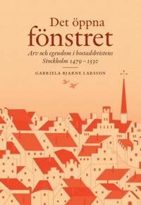bokomslag Det öppna fönstret : arv och egendom i bostadsbristens Stockholm 1479-1530
