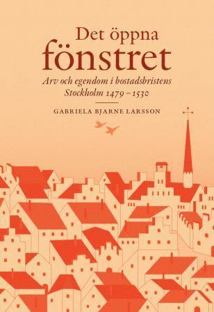 Det öppna fönstret : arv och egendom i bostadsbristens Stockholm 1479-1530 1