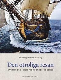 bokomslag Den otroliga resan : ostindiefararen Götheborg - dykningar, skeppsbyggnad, segling