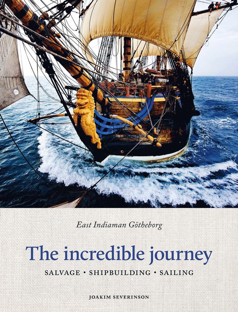 Joakim Severinson - The incredible journey : east indiaman Götheborg - salvage, shipbuilding, sailing, Inbunden