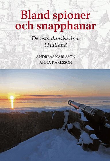 Andreas Karlsson, Anna Karlsson - Bland spioner och snapphanar - De sista danska åren i Halland, Inbunden