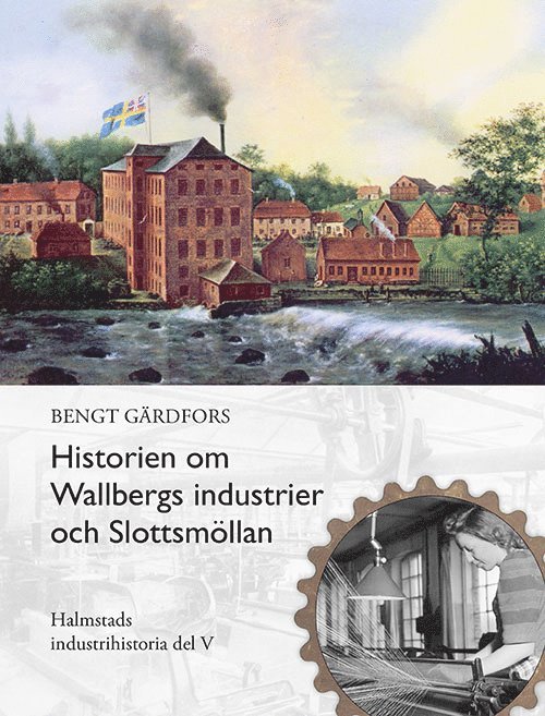 Bengt Gärdfors - Historien om Wallbergs industrier och Slottsmöllan, Inbunden