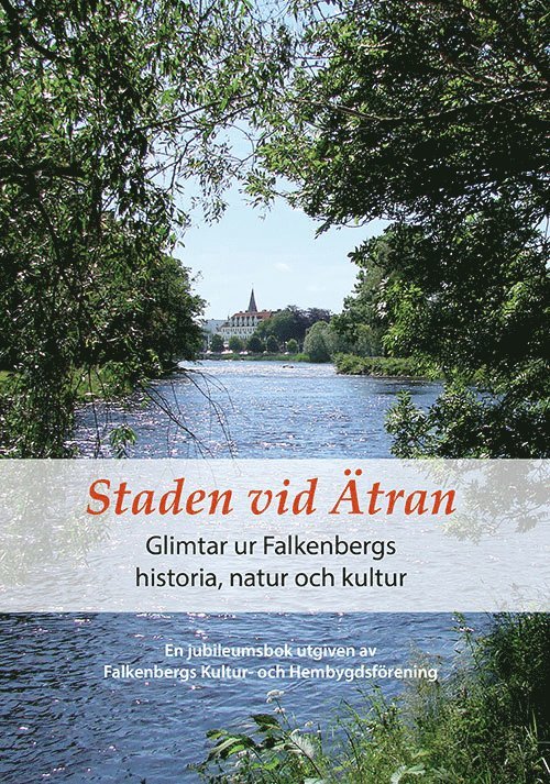 Staden vid Ätran - Glimtar ur Falkenbergs historia, natur och kultur, Inbunden