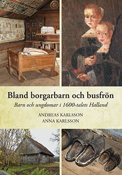 Andreas Karlsson, Anna Karlsson - Bland borgarbarn och busfrön - Barn och ungdomar i 1600-talets Halland, Inbunden
