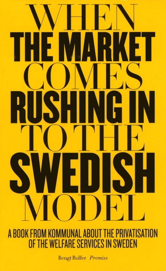 When the market comes rushing in to the Swedish model : a book from Kommunal about the privatisation of the welfare services in Sweden 1