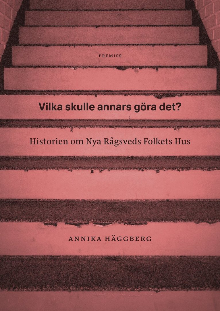 Annika Häggberg - Vilka skulle annars göra det? : historien om Nya Rågsveds Folkets Hus, Inbunden