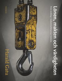 bokomslag Lönen, makten och värdigheten : Fem nedslag i industriarbetarnas historia