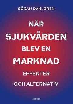 bokomslag När sjukvården blev en marknad : effekter och alternativ