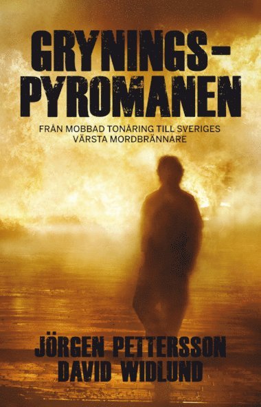 Jörgen Pettersson, David Widlund - Gryningspyromanen : från mobbad tonåring till Sveriges värsta mordbrännare, Inbunden
