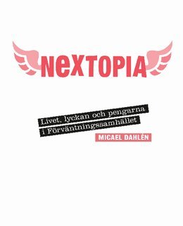 Micael Dahlén - Nextopia : livet, lyckan och pengarna i förväntningssamhället, Häftad