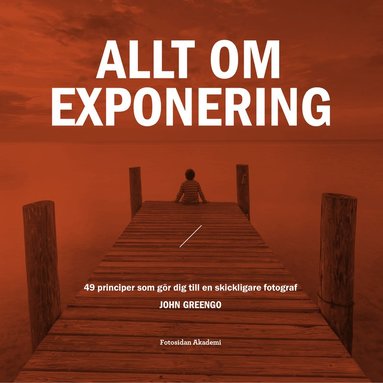 bokomslag Allt om exponering : 49 principer som gör dig till en skickligare fotograf