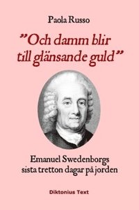 bokomslag Och damm blir till glänsande guld : Emanuel Swedenborgs sista tretton dagar på jorden