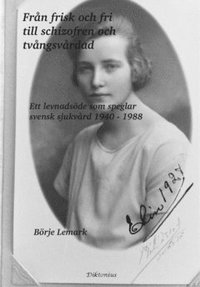 bokomslag Från frisk och fri till schizofren och tvångsvårdad : ett levnadsöde som speglar svensk sjukvård 1940 - 1988