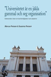 Marcus Persson, Susanna Persson - ”Universitetet är en jäkla gammal och seg organisation” : doktoranders röster om karriärmöjligheter inom akademin, Häftad