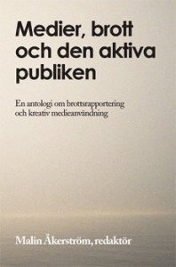 bokomslag Medier, brott och den aktiva publiken : en antologi om brottsrapportering och kreativ medieanvändning