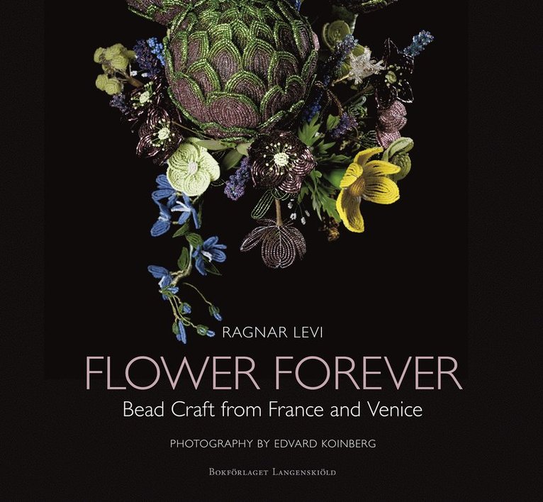 Ragnar Levi - Flower Forever : bead craft from France and Venice, Inbunden