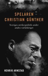bokomslag Spelaren Christian Günther : Sveriges utrikespolitik under andra världskriget