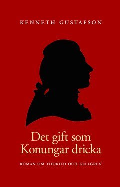 bokomslag Det gift som konungar dricka : roman om Thorild och Kellgren