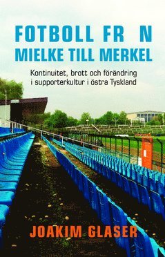 bokomslag Fotboll från Mielke till Merkel : kontinuitet, brott och förändring i supporterkultur i östra Tyskland