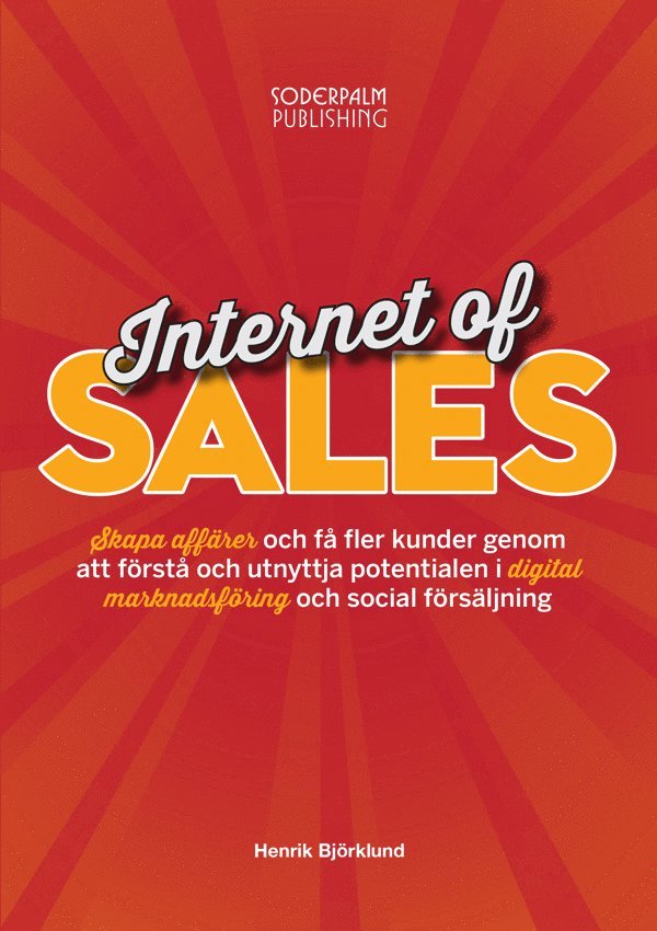 Internet of sales : skapa affärer och få fler kunder genom att förstå och utnyttja potentialen i digital marknadsföring och social försäljning 1