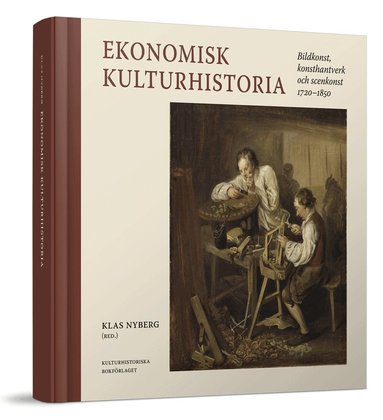 Klas Nyberg, Mikael Ahlund, Axel Hagberg, Mats Hayen, Håkan Jakobsson, Marie Steinrud, Göran Ulväng - Ekonomisk kulturhistoria : bildkonst, konsthantverk och scenkonst 1720-1850, Inbunden