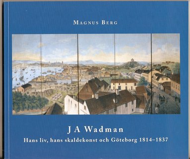 Magnus Berg - J A Wadman : hans liv, hans skaldekonst och Göteborg 1814-1837, Häftad