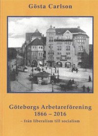bokomslag Göteborgs Arbetareförening 1866-2016 - från liberalism till socialism