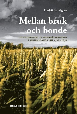 Fredrik Sandgren - Mellan bruk och bonde : organisationen av spannmålshandeln i Västmanlands län 1770-1870, Inbunden