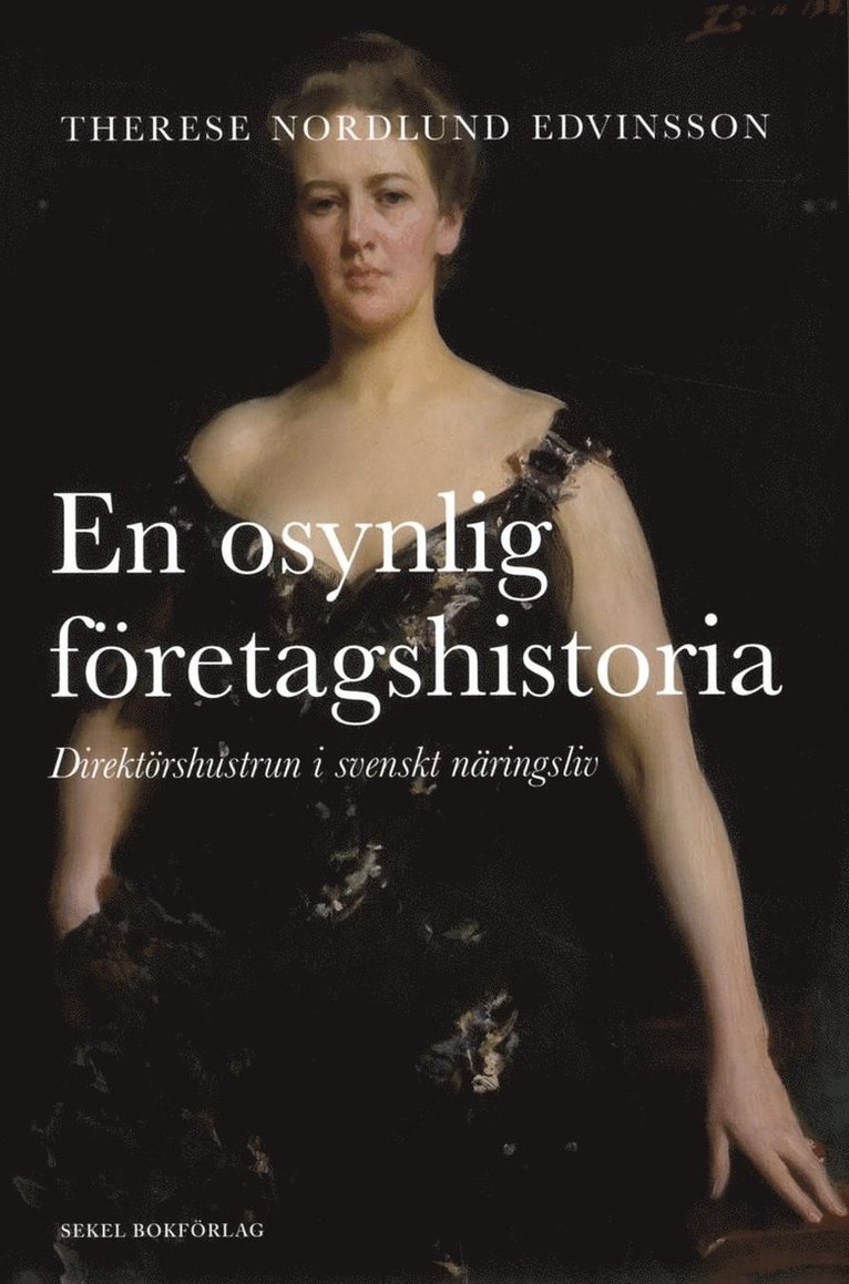 Therese Nordlund Edvinsson - En osynlig företagshistoria : direktörshustrun i svenskt näringsliv, Inbunden