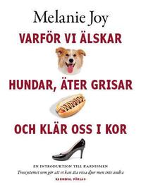 bokomslag Varför vi älskar hundar, äter grisar och klär oss i kor : en introduktion till karnismen : trossystemet som gör att vi kan äta vissa djur men inte andra