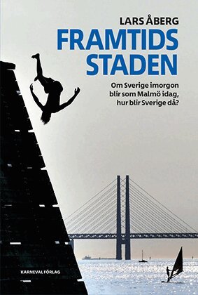 Lars Åberg - Framtidsstaden : om Sverige imorgon blir som Malmö idag, hur blir Sverige då?, Inbunden