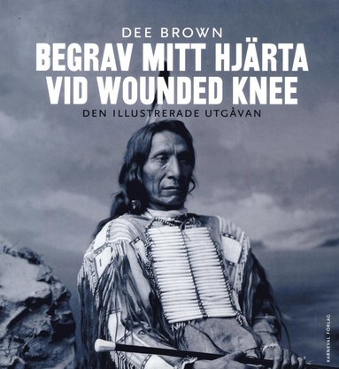 bokomslag Begrav mitt hjärta vid Wounded Knee : erövringen av Vilda Västern ur indianernas perspektiv - den illustrerade utgåvan