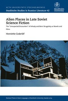 Henriette Cederlöf - Alien places in late Soviet science fiction : the "Unexpected Encounters" of Arkady and Boris Strugatsky as novels and films, Häftad