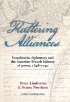 Peter Lindström, Svante Norrhem - Flattering alliances : Scandinavia, diplomacy and the Austrian-French balance of power 1648-1740, Inbunden