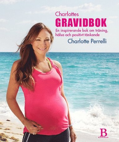 Charlotte Perrelli - Charlottes Gravidbok : en inspirerande bok om träning, hälsa och positivt tänkande, Inbunden