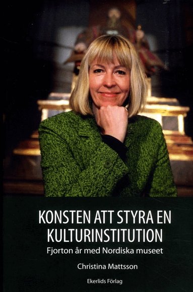 Christina Mattsson - Konsten att styra en kulturinstitution : fjorton år med Nordiska museet, Inbunden
